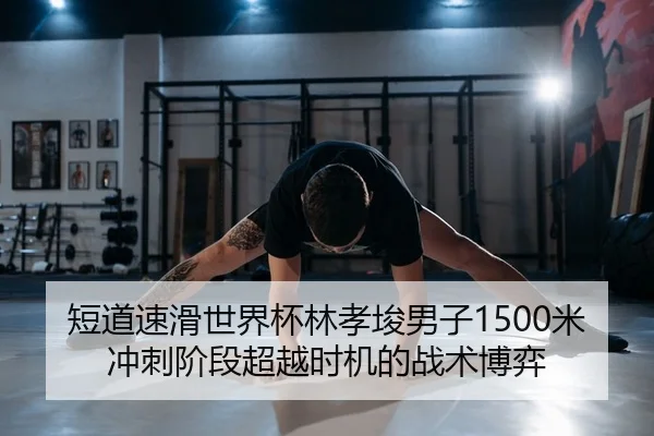 短道速滑世界杯林孝埈男子1500米冲刺阶段超越时机的战术博弈