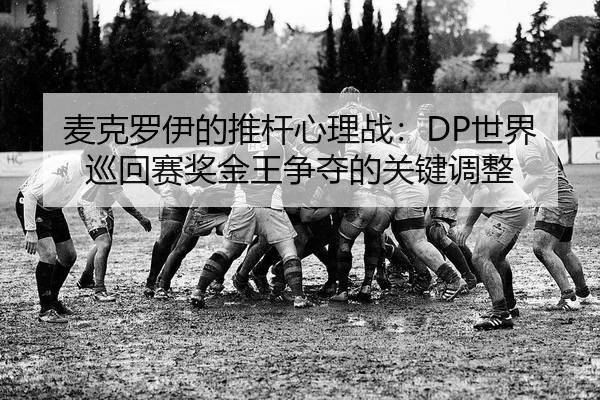 麦克罗伊的推杆心理战：DP世界巡回赛奖金王争夺的关键调整